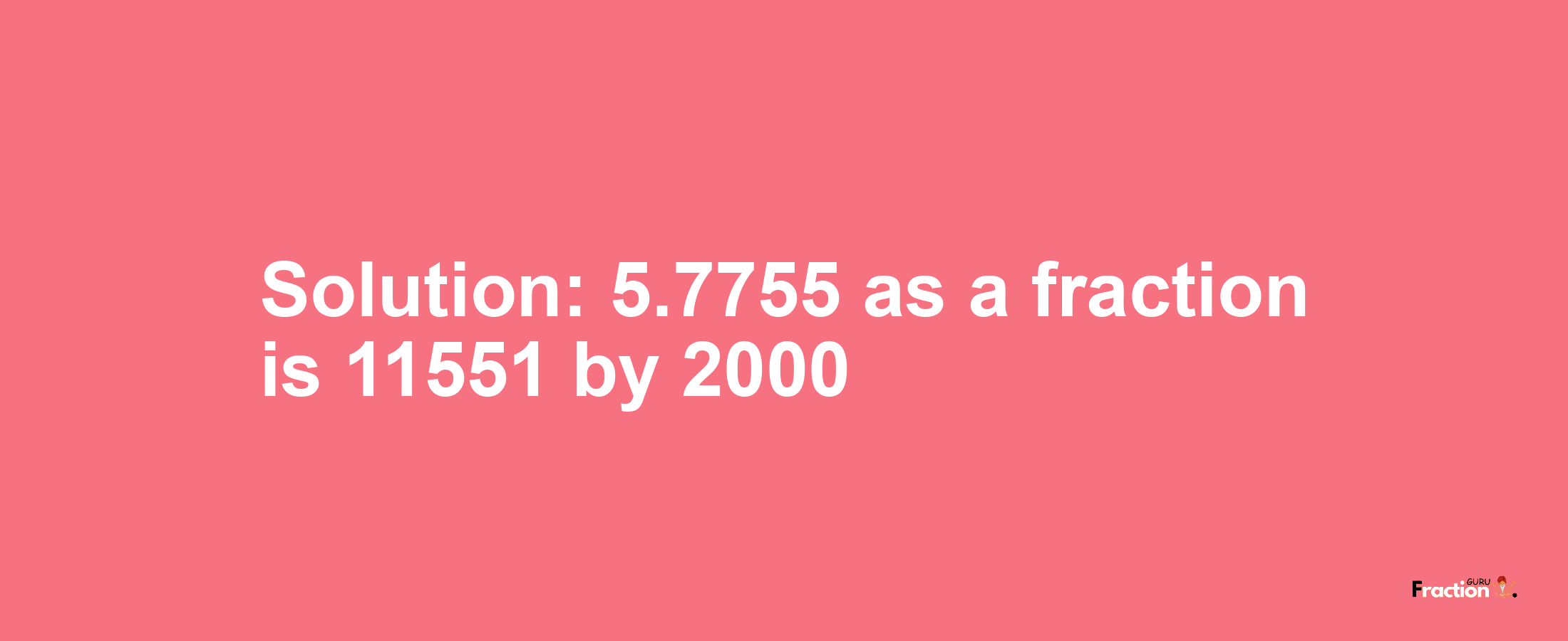 Solution:5.7755 as a fraction is 11551/2000